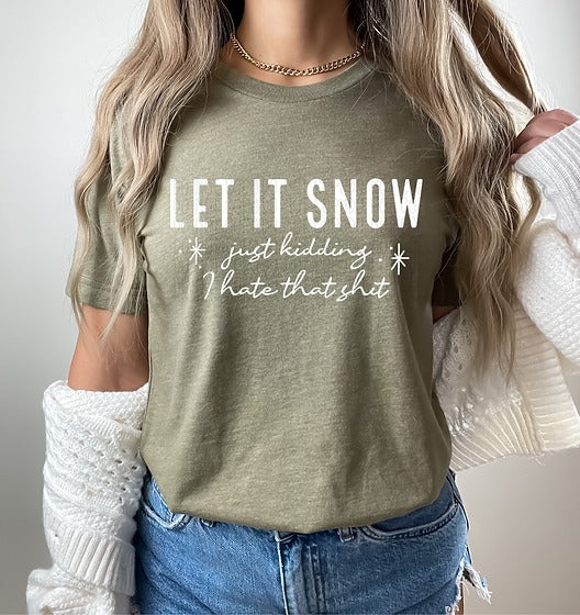 Let it Snow... Just Kidding I Hate This Sh*t - Tshirt